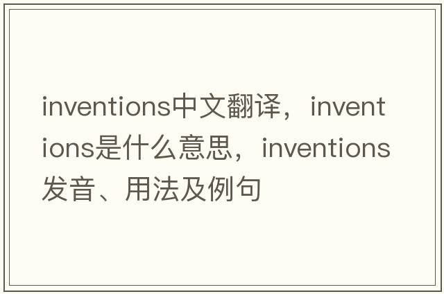 inventions中文翻譯，inventions是什么意思，inventions發(fā)音、用法及例句