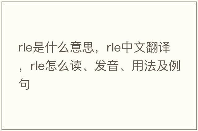 rle是什么意思，rle中文翻譯，rle怎么讀、發(fā)音、用法及例句