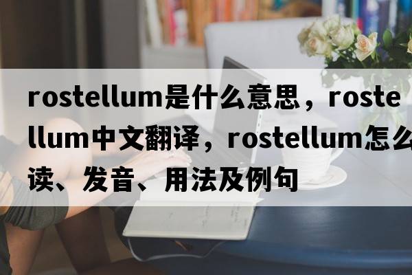 rostellum是什么意思，rostellum中文翻譯，rostellum怎么讀、發(fā)音、用法及例句