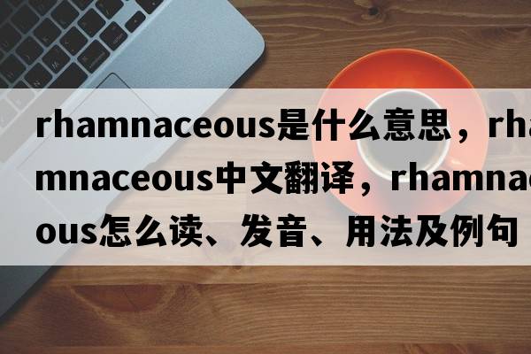 rhamnaceous是什么意思，rhamnaceous中文翻譯，rhamnaceous怎么讀、發(fā)音、用法及例句
