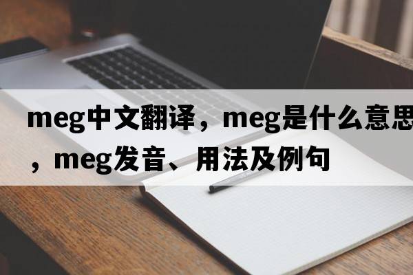 meg中文翻譯，meg是什么意思，meg發(fā)音、用法及例句
