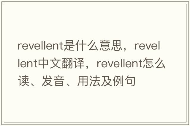 revellent是什么意思，revellent中文翻譯，revellent怎么讀、發(fā)音、用法及例句