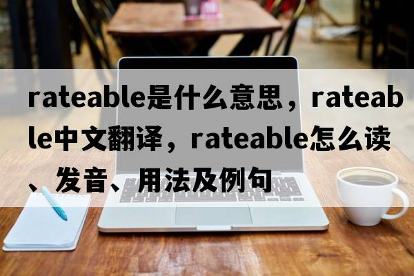 rateable是什么意思，rateable中文翻譯，rateable怎么讀、發(fā)音、用法及例句