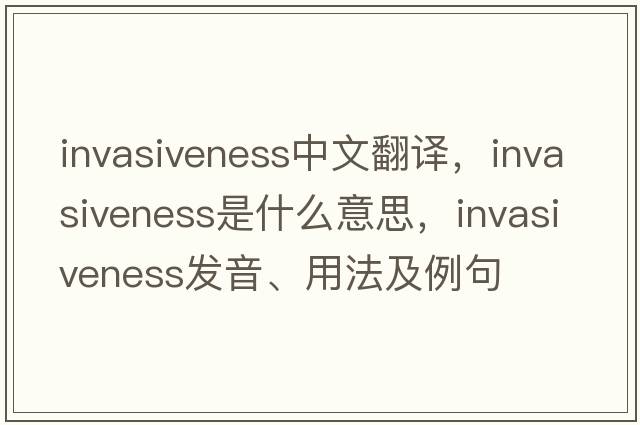 invasiveness中文翻譯，invasiveness是什么意思，invasiveness發(fā)音、用法及例句