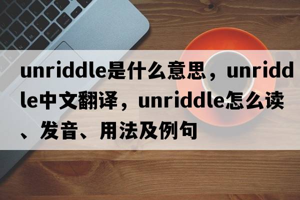 unriddle是什么意思，unriddle中文翻譯，unriddle怎么讀、發(fā)音、用法及例句