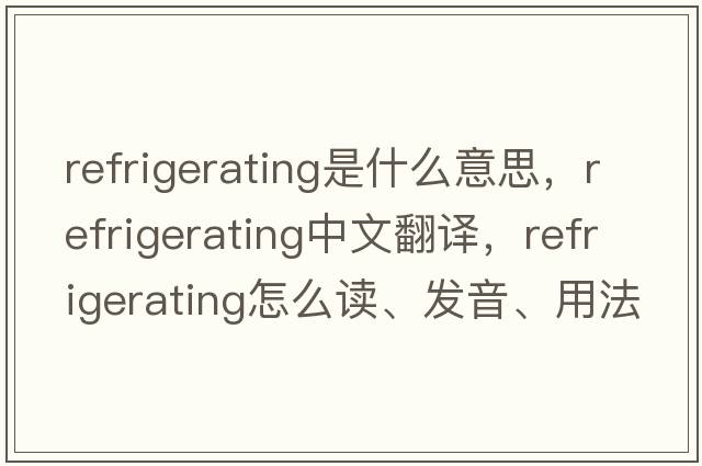 refrigerating是什么意思，refrigerating中文翻譯，refrigerating怎么讀、發(fā)音、用法及例句