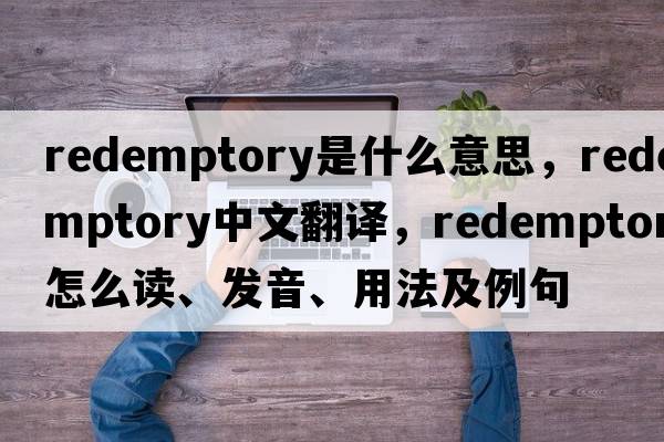 redemptory是什么意思，redemptory中文翻譯，redemptory怎么讀、發(fā)音、用法及例句