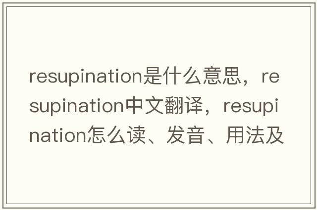 resupination是什么意思，resupination中文翻譯，resupination怎么讀、發(fā)音、用法及例句