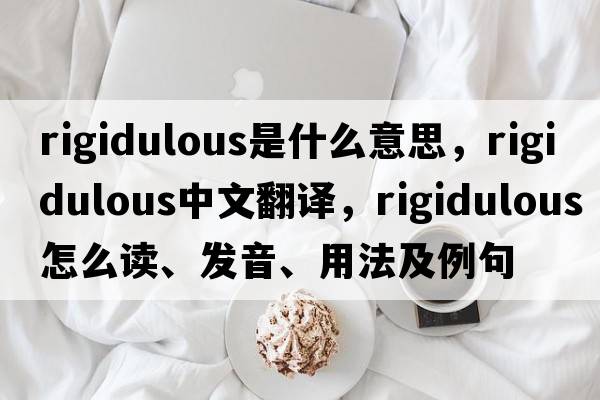 rigidulous是什么意思，rigidulous中文翻譯，rigidulous怎么讀、發(fā)音、用法及例句