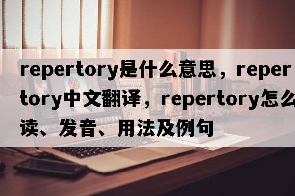 repertory是什么意思，repertory中文翻譯，repertory怎么讀、發(fā)音、用法及例句