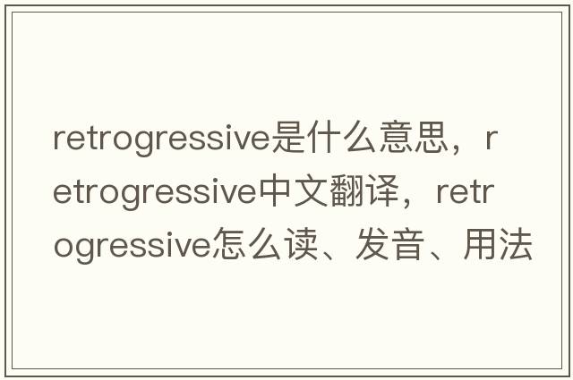 retrogressive是什么意思，retrogressive中文翻譯，retrogressive怎么讀、發(fā)音、用法及例句