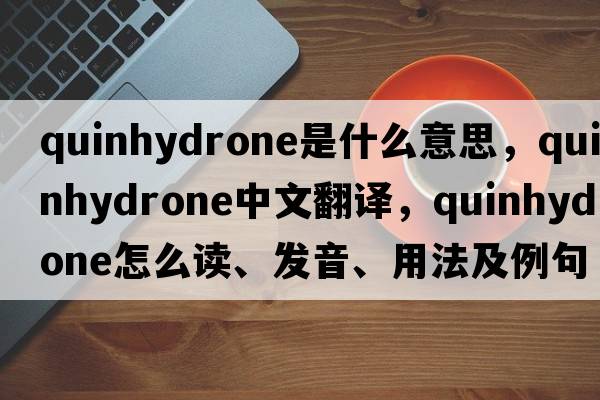 quinhydrone是什么意思，quinhydrone中文翻譯，quinhydrone怎么讀、發(fā)音、用法及例句