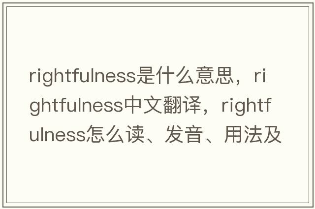 rightfulness是什么意思，rightfulness中文翻譯，rightfulness怎么讀、發(fā)音、用法及例句