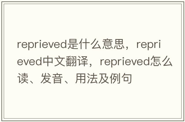 reprieved是什么意思，reprieved中文翻譯，reprieved怎么讀、發(fā)音、用法及例句