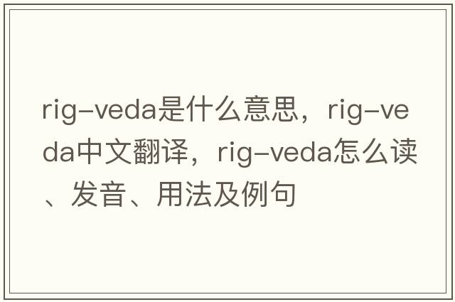 rig-veda是什么意思，rig-veda中文翻譯，rig-veda怎么讀、發(fā)音、用法及例句