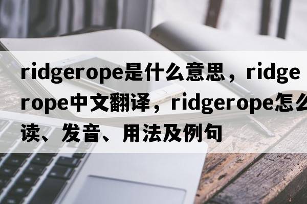 ridgerope是什么意思，ridgerope中文翻譯，ridgerope怎么讀、發(fā)音、用法及例句