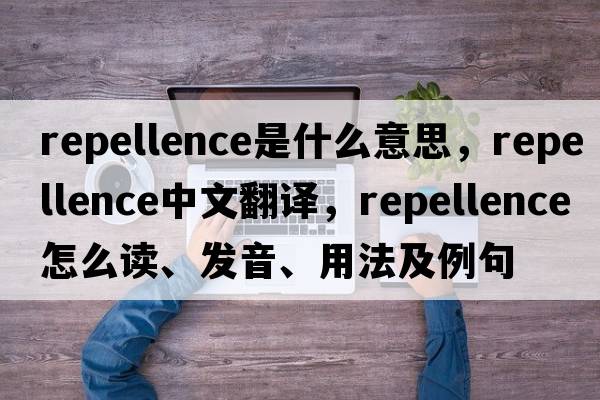 repellence是什么意思，repellence中文翻譯，repellence怎么讀、發(fā)音、用法及例句