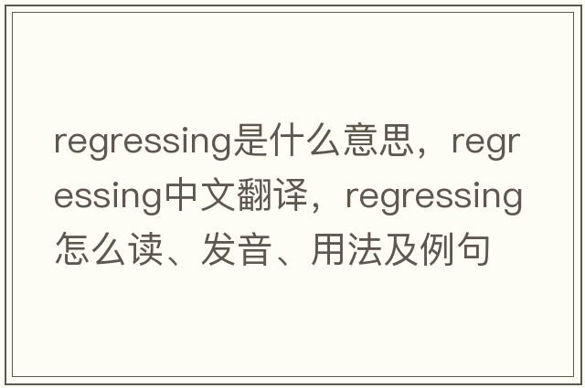 regressing是什么意思，regressing中文翻譯，regressing怎么讀、發(fā)音、用法及例句