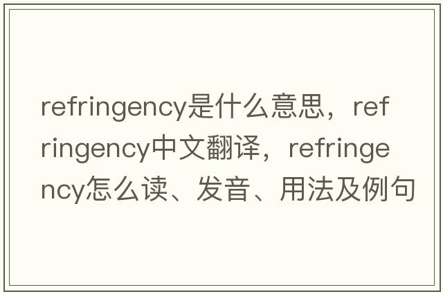 refringency是什么意思，refringency中文翻譯，refringency怎么讀、發(fā)音、用法及例句