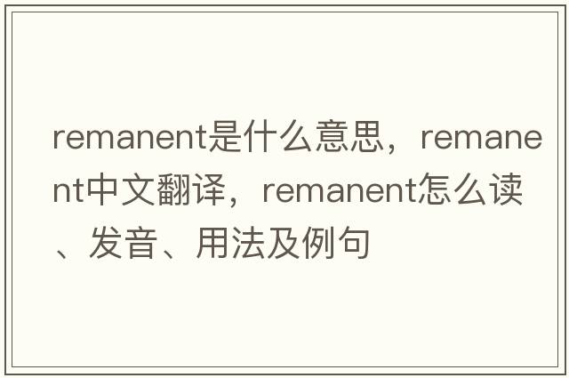 remanent是什么意思，remanent中文翻譯，remanent怎么讀、發(fā)音、用法及例句