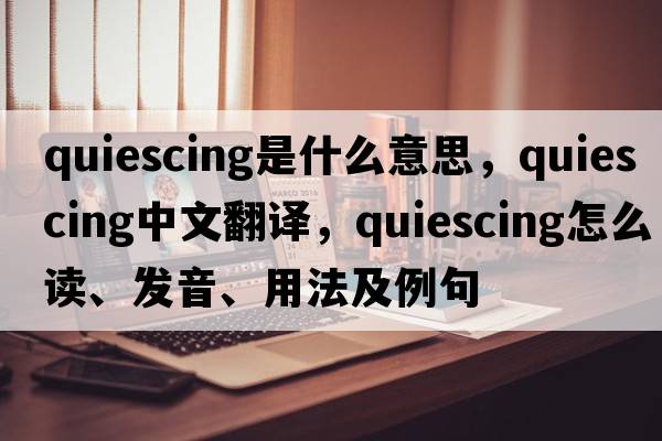 quiescing是什么意思，quiescing中文翻譯，quiescing怎么讀、發(fā)音、用法及例句