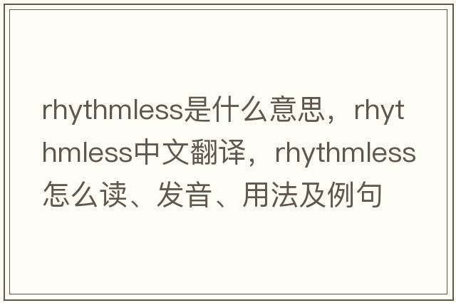 rhythmless是什么意思，rhythmless中文翻譯，rhythmless怎么讀、發(fā)音、用法及例句