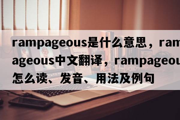 rampageous是什么意思，rampageous中文翻譯，rampageous怎么讀、發(fā)音、用法及例句