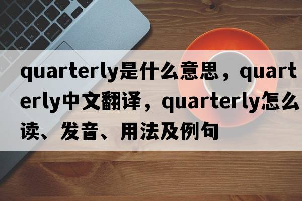 quarterly是什么意思，quarterly中文翻譯，quarterly怎么讀、發(fā)音、用法及例句