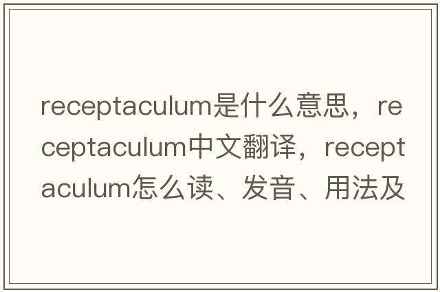 receptaculum是什么意思，receptaculum中文翻譯，receptaculum怎么讀、發(fā)音、用法及例句