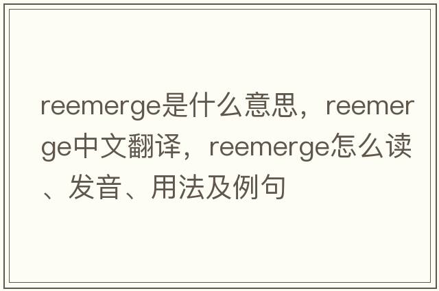 reemerge是什么意思，reemerge中文翻譯，reemerge怎么讀、發(fā)音、用法及例句