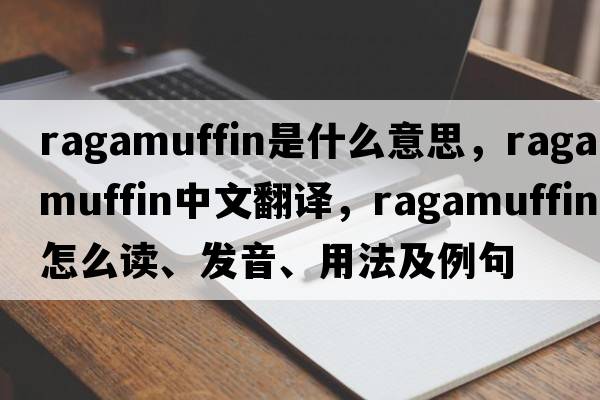 ragamuffin是什么意思，ragamuffin中文翻譯，ragamuffin怎么讀、發(fā)音、用法及例句