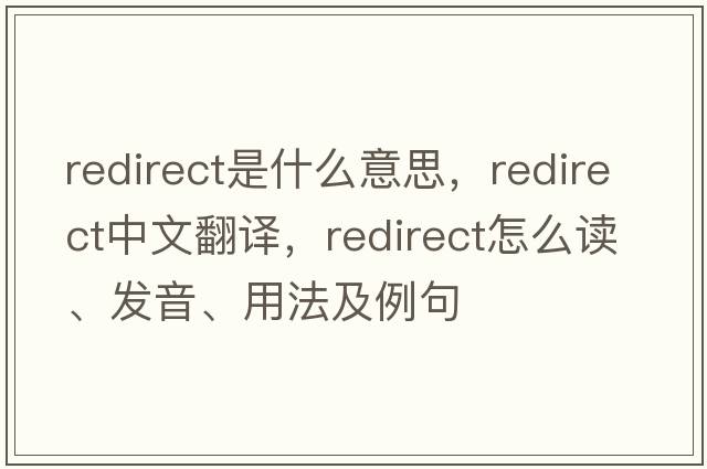 redirect是什么意思，redirect中文翻譯，redirect怎么讀、發(fā)音、用法及例句