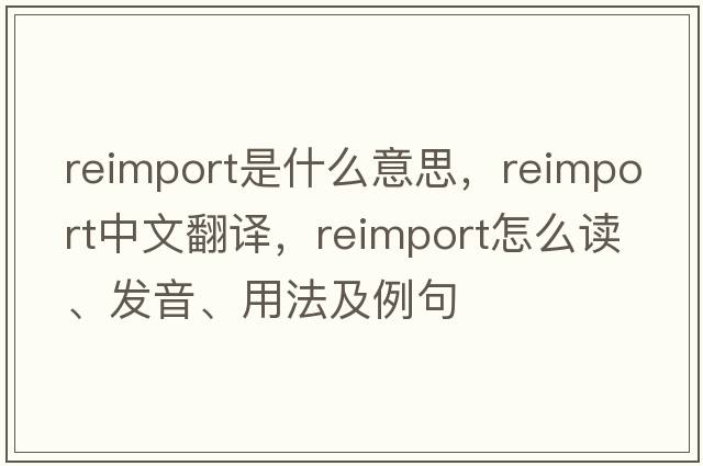 reimport是什么意思，reimport中文翻譯，reimport怎么讀、發(fā)音、用法及例句