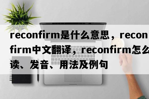 reconfirm是什么意思，reconfirm中文翻譯，reconfirm怎么讀、發(fā)音、用法及例句