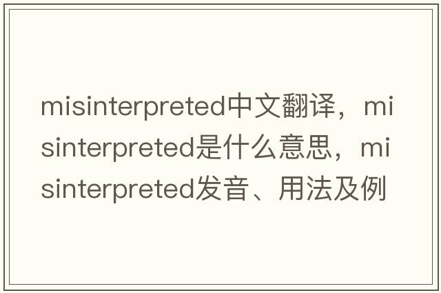 misinterpreted中文翻譯，misinterpreted是什么意思，misinterpreted發(fā)音、用法及例句