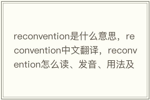 reconvention是什么意思，reconvention中文翻譯，reconvention怎么讀、發(fā)音、用法及例句