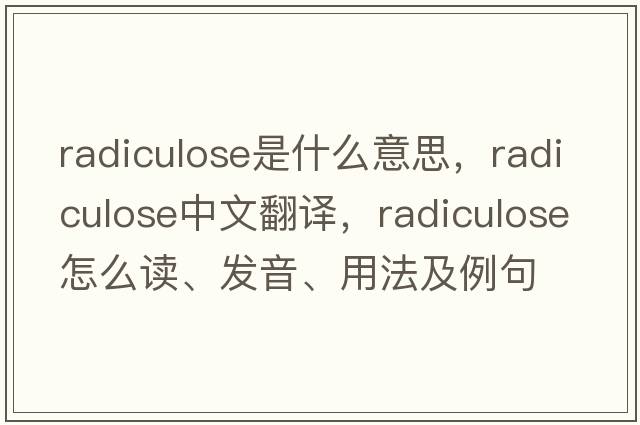 radiculose是什么意思，radiculose中文翻譯，radiculose怎么讀、發(fā)音、用法及例句