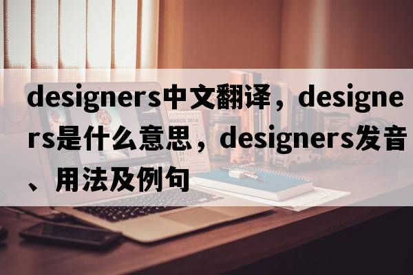 designers中文翻譯，designers是什么意思，designers發(fā)音、用法及例句