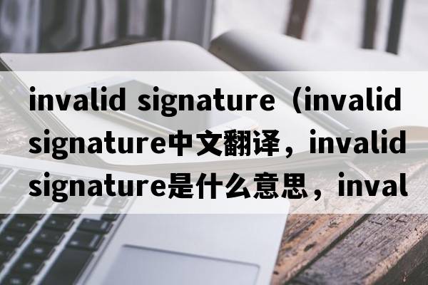 invalid signature（invalidsignature中文翻譯，invalidsignature是什么意思，invalidsignature發(fā)音、用法及例句）