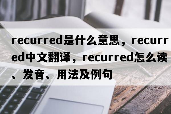 recurred是什么意思，recurred中文翻譯，recurred怎么讀、發(fā)音、用法及例句