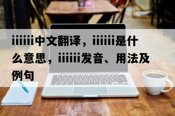iiiiii中文翻譯，iiiiii是什么意思，iiiiii發(fā)音、用法及例句