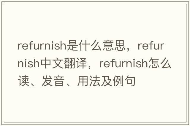 refurnish是什么意思，refurnish中文翻譯，refurnish怎么讀、發(fā)音、用法及例句