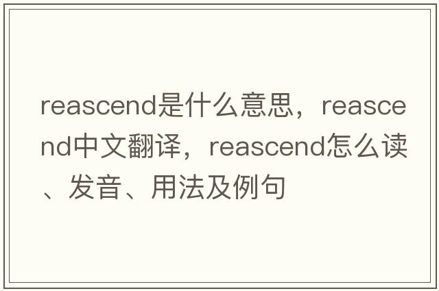 reascend是什么意思，reascend中文翻譯，reascend怎么讀、發(fā)音、用法及例句