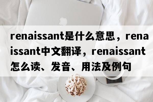 renaissant是什么意思，renaissant中文翻譯，renaissant怎么讀、發(fā)音、用法及例句