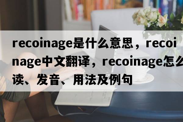 recoinage是什么意思，recoinage中文翻譯，recoinage怎么讀、發(fā)音、用法及例句