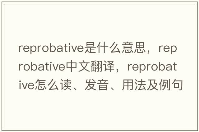 reprobative是什么意思，reprobative中文翻譯，reprobative怎么讀、發(fā)音、用法及例句