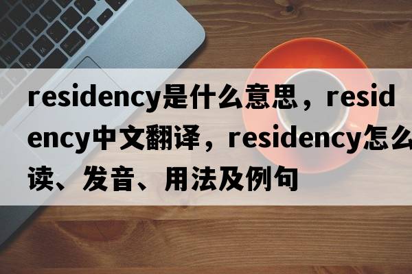 residency是什么意思，residency中文翻譯，residency怎么讀、發(fā)音、用法及例句