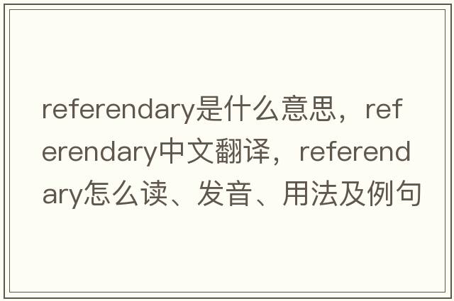 referendary是什么意思，referendary中文翻譯，referendary怎么讀、發(fā)音、用法及例句