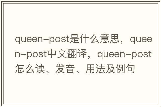 queen-post是什么意思，queen-post中文翻譯，queen-post怎么讀、發(fā)音、用法及例句