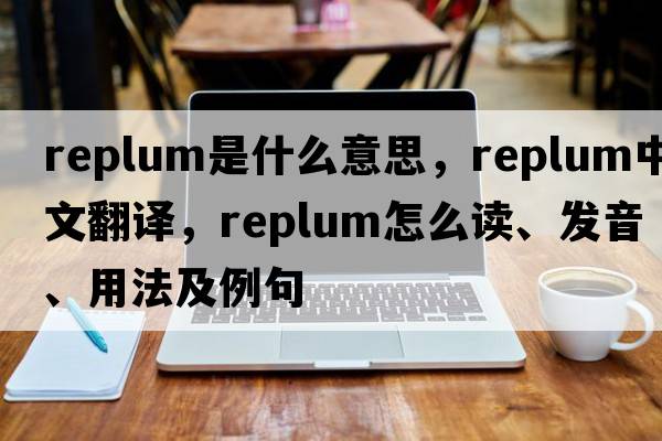 replum是什么意思，replum中文翻譯，replum怎么讀、發(fā)音、用法及例句